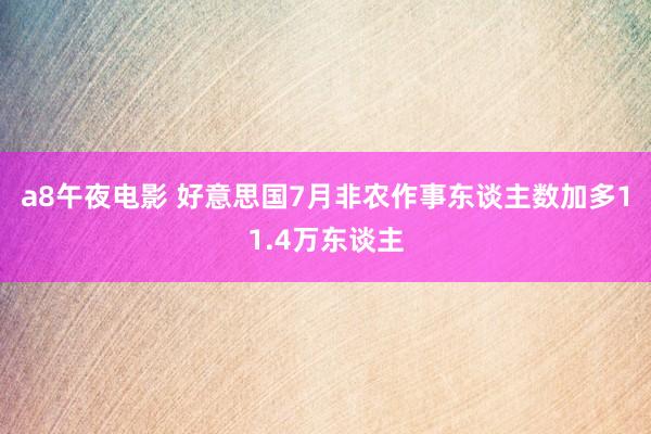 a8午夜电影 好意思国7月非农作事东谈主数加多11.4万东谈主