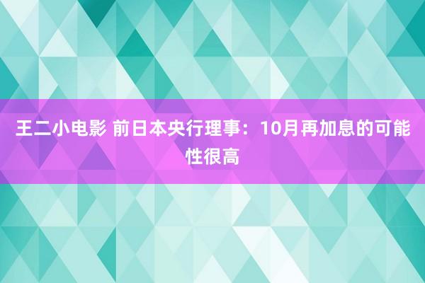 王二小电影 前日本央行理事：10月再加息的可能性很高