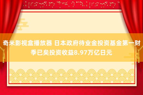 奇米影视盒播放器 日本政府待业金投资基金第一财季已矣投资收益8.97万亿日元