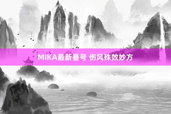 MIKA最新番号 伤风殊效妙方