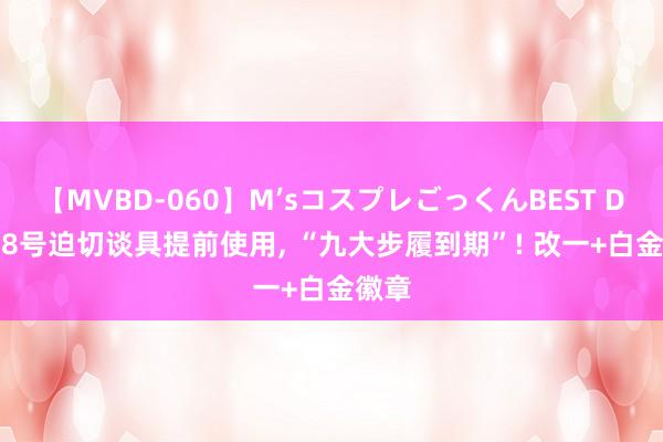 【MVBD-060】M’sコスプレごっくんBEST DNF: 8号迫切谈具提前使用, “九大步履到期”! 改一+白金徽章