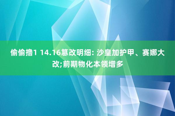 偷偷撸1 14.16篡改明细: 沙皇加护甲、赛娜大改;前期物化本领增多