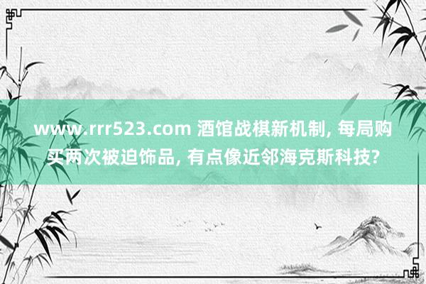 www.rrr523.com 酒馆战棋新机制, 每局购买两次被迫饰品, 有点像近邻海克斯科技?