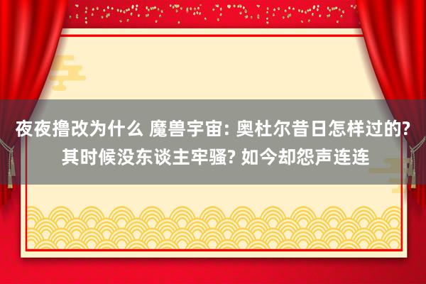 夜夜撸改为什么 魔兽宇宙: 奥杜尔昔日怎样过的? 其时候没东谈主牢骚? 如今却怨声连连