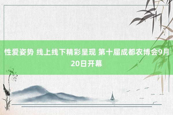 性爱姿势 线上线下精彩呈现 第十届成都农博会9月20日开幕