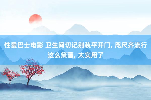 性爱巴士电影 卫生间切记别装平开门, 咫尺齐流行这么策画, 太实用了