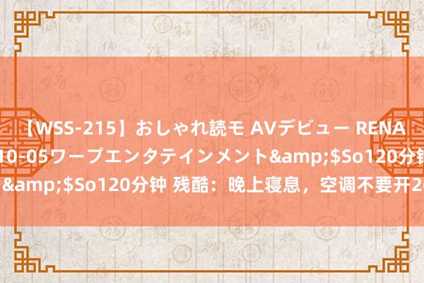 【WSS-215】おしゃれ読モ AVデビュー RENA</a>2012-10-05ワープエンタテインメント&$So120分钟 残酷：晚上寝息，空调不要开26度?