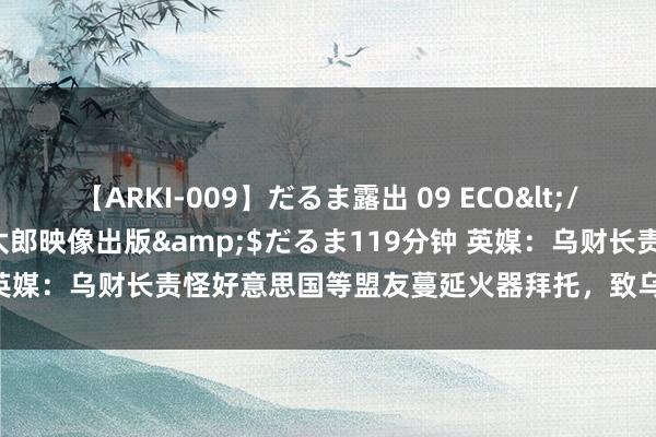 【ARKI-009】だるま露出 09 ECO</a>2008-06-19桃太郎映像出版&$だるま119分钟 英媒：乌财长责怪好意思国等盟友蔓延火器拜托，致乌预算赤字不断扩大