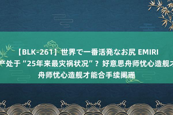 【BLK-261】世界で一番活発なお尻 EMIRI 好意思军舰出产处于“25年来最灾祸状况”？好意思舟师忧心造舰才能合手续阑珊