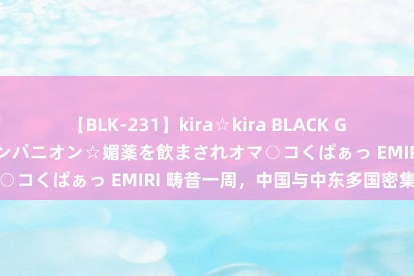 【BLK-231】kira☆kira BLACK GAL 黒ギャル中出し温泉コンパニオン☆媚薬を飲まされオマ○コくぱぁっ EMIRI 畴昔一周，中国与中东多国密集换取