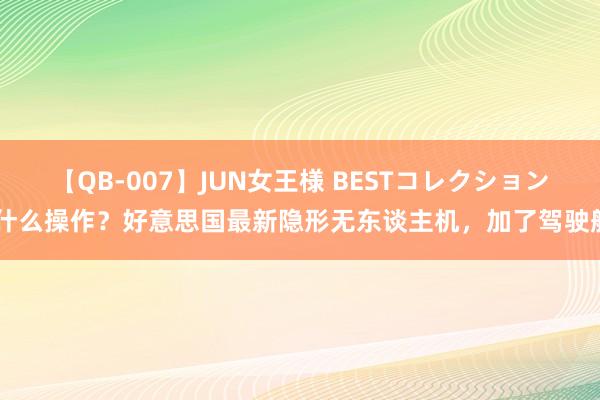 【QB-007】JUN女王様 BESTコレクション 什么操作？好意思国最新隐形无东谈主机，加了驾驶舱