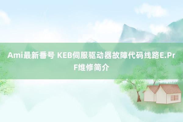 Ami最新番号 KEB伺服驱动器故障代码线路E.PrF维修简介