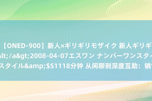 【ONED-900】新人×ギリギリモザイク 新人ギリギリモザイク Ami</a>2008-04-07エスワン ナンバーワンスタイル&$S1118分钟 从闲聊到深度互助：销售东谈主员的信任构建阴事