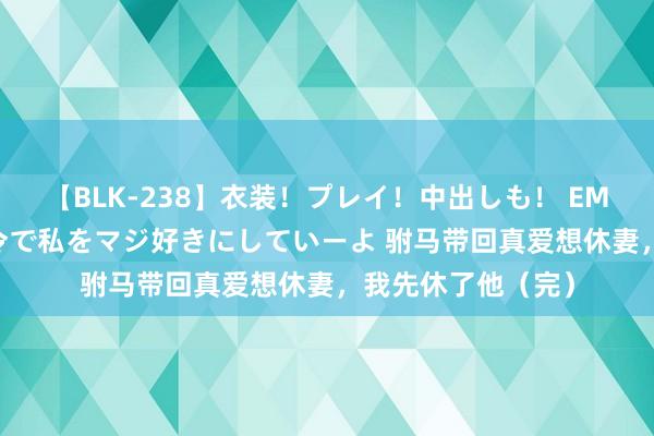 【BLK-238】衣装！プレイ！中出しも！ EMIRIのつぶやき指令で私をマジ好きにしていーよ 驸马带回真爱想休妻，我先休了他（完）