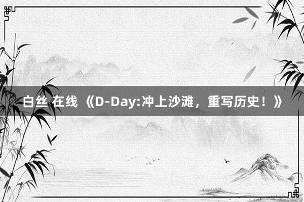 白丝 在线 《D-Day:冲上沙滩，重写历史！》