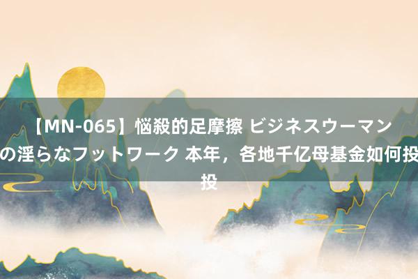 【MN-065】悩殺的足摩擦 ビジネスウーマンの淫らなフットワーク 本年，各地千亿母基金如何投