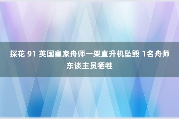 探花 91 英国皇家舟师一架直升机坠毁 1名舟师东谈主员牺牲