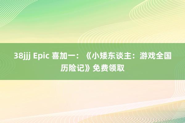 38jjj Epic 喜加一：《小矮东谈主：游戏全国历险记》免费领取