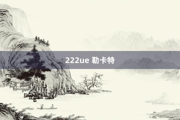 222ue 勒卡特