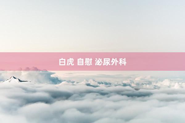 白虎 自慰 泌尿外科