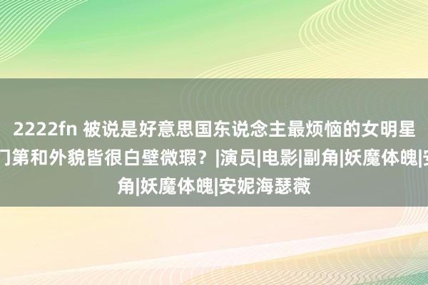 2222fn 被说是好意思国东说念主最烦恼的女明星 只因为她门第和外貌皆很白壁微瑕？|演员|电影|副角|妖魔体魄|安妮海瑟薇