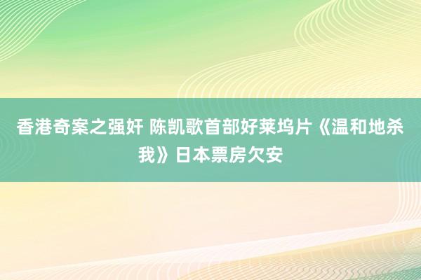 香港奇案之强奸 陈凯歌首部好莱坞片《温和地杀我》日本票房欠安