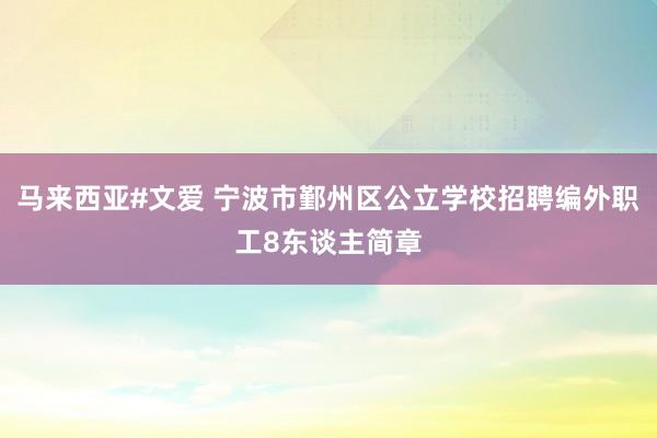 马来西亚#文爱 宁波市鄞州区公立学校招聘编外职工8东谈主简章