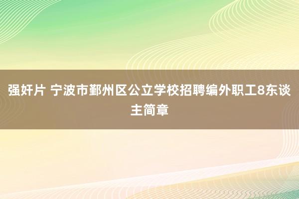 强奸片 宁波市鄞州区公立学校招聘编外职工8东谈主简章