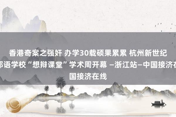 香港奇案之强奸 办学30载硕果累累 杭州新世纪番邦语学校“想辩课堂”学术周开幕 —浙江站—中国接济在线